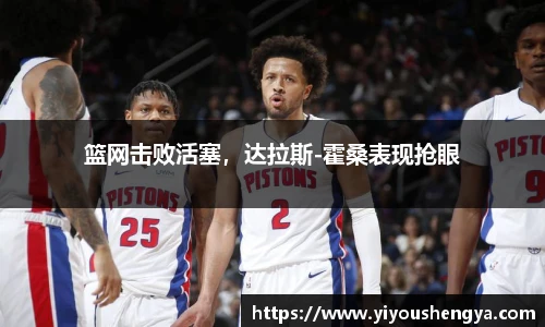 篮网击败活塞，达拉斯-霍桑表现抢眼