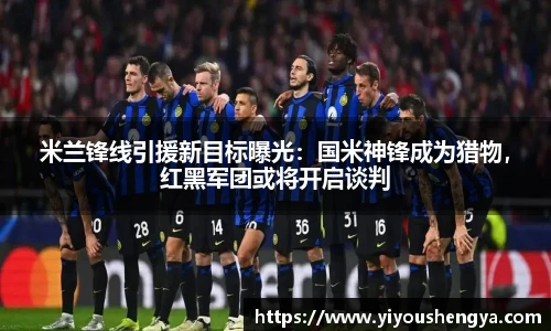米兰锋线引援新目标曝光：国米神锋成为猎物，红黑军团或将开启谈判
