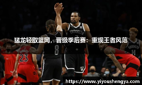 猛龙轻取篮网，晋级季后赛：重现王者风范