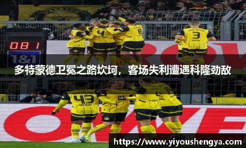 多特蒙德卫冕之路坎坷，客场失利遭遇科隆劲敌