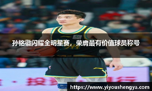 孙铭徽闪耀全明星赛，荣膺最有价值球员称号