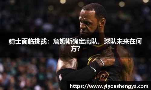 骑士面临挑战：詹姆斯确定离队，球队未来在何方？