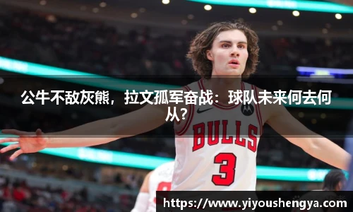公牛不敌灰熊，拉文孤军奋战：球队未来何去何从？