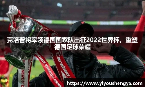 克洛普将率领德国国家队出征2022世界杯，重塑德国足球荣耀