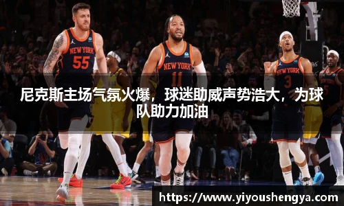 尼克斯主场气氛火爆，球迷助威声势浩大，为球队助力加油