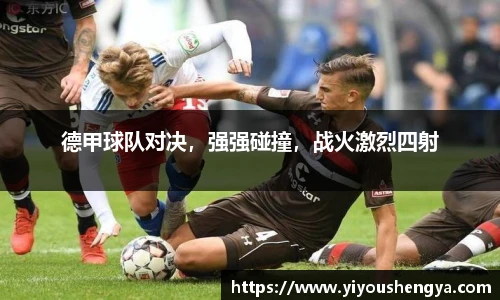 德甲球队对决，强强碰撞，战火激烈四射