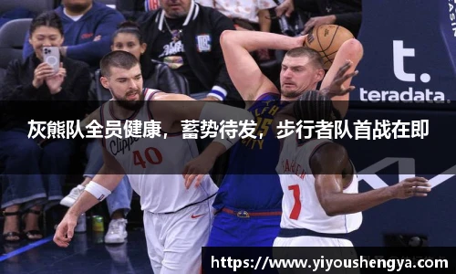 灰熊队全员健康，蓄势待发，步行者队首战在即