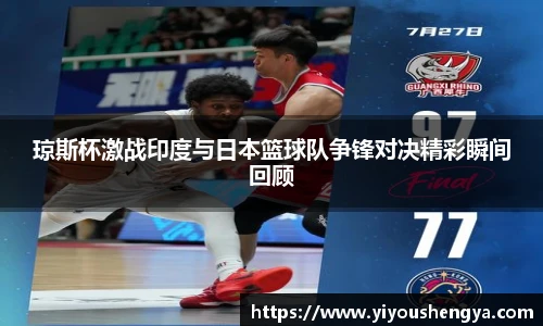 琼斯杯激战印度与日本篮球队争锋对决精彩瞬间回顾