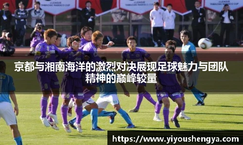 京都与湘南海洋的激烈对决展现足球魅力与团队精神的巅峰较量