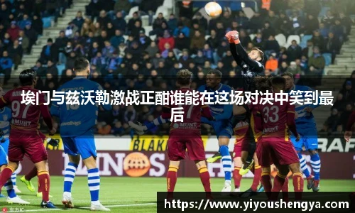 埃门与兹沃勒激战正酣谁能在这场对决中笑到最后