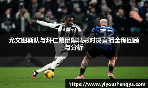 尤文图斯队与拜仁慕尼黑精彩对决直播全程回顾与分析