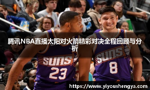 腾讯NBA直播太阳对火箭精彩对决全程回顾与分析