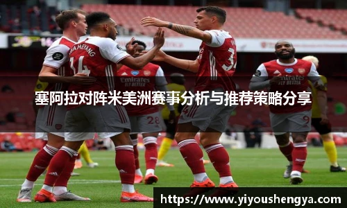 塞阿拉对阵米美洲赛事分析与推荐策略分享