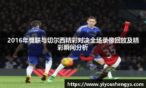 2016年曼联与切尔西精彩对决全场录像回放及精彩瞬间分析