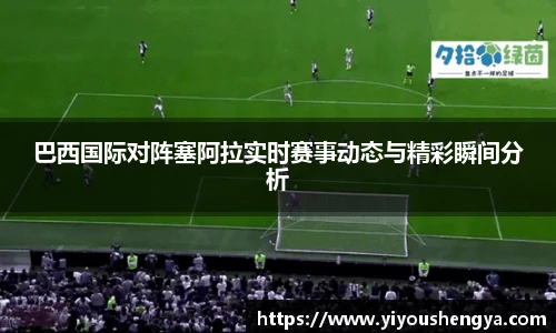巴西国际对阵塞阿拉实时赛事动态与精彩瞬间分析
