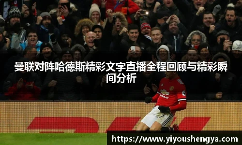 曼联对阵哈德斯精彩文字直播全程回顾与精彩瞬间分析
