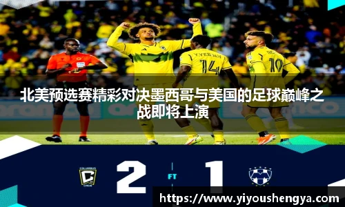 北美预选赛精彩对决墨西哥与美国的足球巅峰之战即将上演