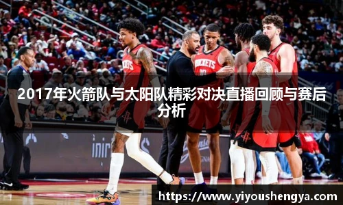 2017年火箭队与太阳队精彩对决直播回顾与赛后分析